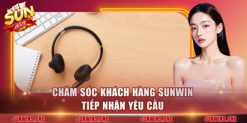 Chăm sóc khách hàng Sunwin tiếp nhận yêu cầu