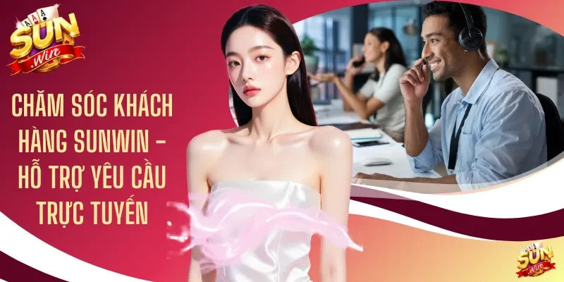 Chăm Sóc Khách Hàng Sunwin - Hỗ Trợ Yêu Cầu Trực Tuyến