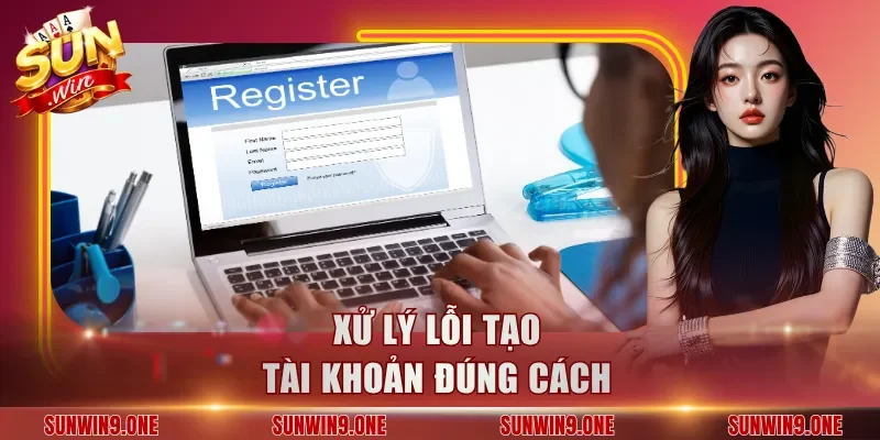 Xử lý lỗi tạo tài khoản đúng cách